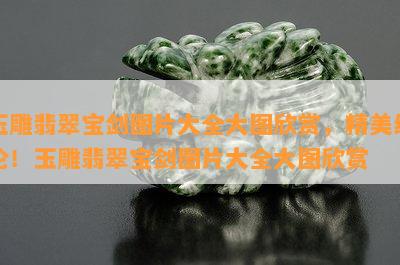 玉雕翡翠宝剑图片大全大图欣赏，精美绝伦！玉雕翡翠宝剑图片大全大图欣赏