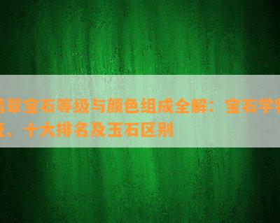 翡翠宝石等级与颜色组成全解：宝石学特征、十大排名及玉石区别