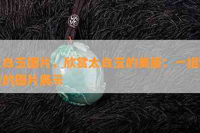 太白玉图片，欣赏太白玉的美丽：一组精美的图片展示