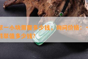 翡翠一小块需要多少钱，询问价格：一块小翡翠值多少钱？