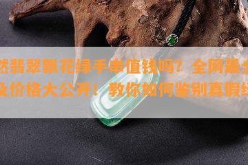 天然翡翠飘花绿手串值钱吗？全网最全图片及价格大公开！教你如何鉴别真假绿花！