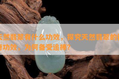 天然翡翠有什么功效，探究天然翡翠的神奇功效，为何备受追捧？