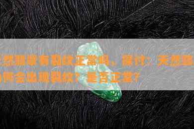 天然翡翠有裂纹正常吗，探讨：天然翡翠为何会出现裂纹？是否正常？