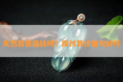 天然翡翠值钱吗？探讨其价值与好坏