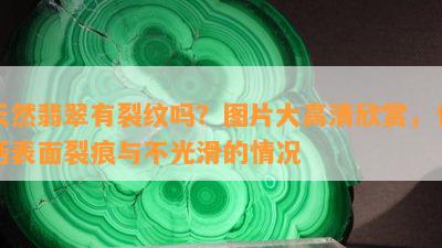 天然翡翠有裂纹吗？图片大高清欣赏，包括表面裂痕与不光滑的情况