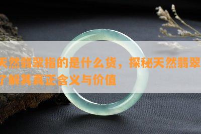 天然翡翠指的是什么货，探秘天然翡翠：了解其真正含义与价值