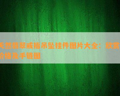 天然翡翠戒指吊坠挂件图片大全：欣赏、价格及手链图