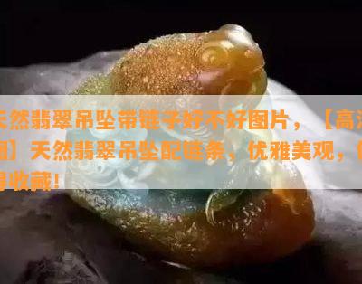 天然翡翠吊坠带链子好不好图片，【高清图】天然翡翠吊坠配链条，优雅美观，值得收藏！