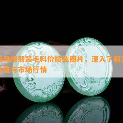 祖母绿翡翠毛料价格及图片，深入了解其价值与市场行情