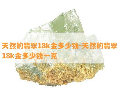 天然的翡翠18k金多少钱-天然的翡翠18k金多少钱一克