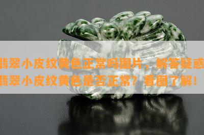 翡翠小皮纹黄色正常吗图片，解答疑惑：翡翠小皮纹黄色是否正常？看图了解！