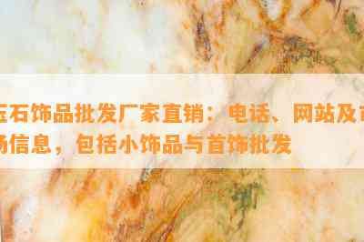 玉石饰品批发厂家直销：电话、网站及市场信息，包括小饰品与首饰批发