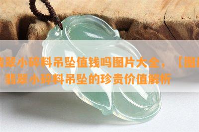 翡翠小碎料吊坠值钱吗图片大全，【图片】翡翠小碎料吊坠的珍贵价值解析