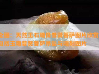 全图：天然玉石雕像普贤菩萨图片欣赏，包括玉雕普贤菩萨吊坠与雕刻图片