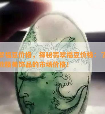 翡翠福豆价格，探秘翡翠福豆价格：了解这款精美饰品的市场价格！