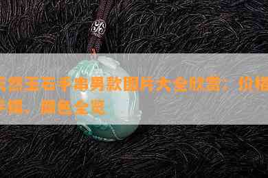 天然玉石手串男款图片大全欣赏：价格、手镯、颜色全览