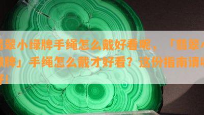 翡翠小绿牌手绳怎么戴好看呢，「翡翠小绿牌」手绳怎么戴才好看？这份指南请收好！