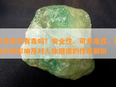 天然玉石有吗？安全性、可食用性、接触水的影响及对人体健康的作用解析