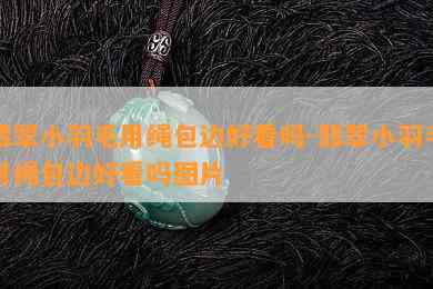 翡翠小羽毛用绳包边好看吗-翡翠小羽毛用绳包边好看吗图片