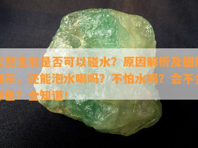 天然玉石是否可以碰水？原因解析及图片展示，还能泡水喝吗？不怕水吗？会不会掉色？全知道！