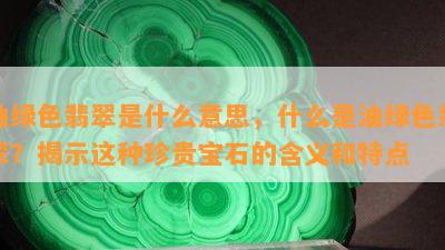 油绿色翡翠是什么意思，什么是油绿色翡翠？揭示这种珍贵宝石的含义和特点