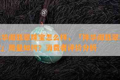 祥华阁翡翠珠宝怎么样，「祥华阁翡翠珠宝」质量如何？消费者评价分析