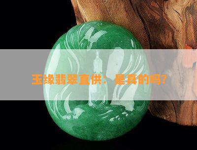 玉缘翡翠直供：是真的吗？