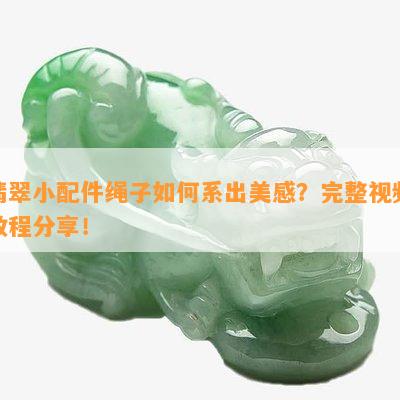 翡翠小配件绳子如何系出美感？完整视频教程分享！