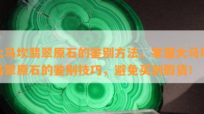 大马坎翡翠原石的鉴别方法，掌握大马坎翡翠原石的鉴别技巧，避免买到假货！