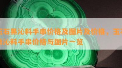 玉石黑沁料手串价格及图片及价格，玉石黑沁料手串价格与图片一览