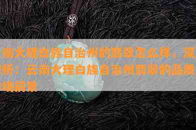 云南大理白族自治州的翡翠怎么样，深度解析：云南大理白族自治州翡翠的品质与市场前景