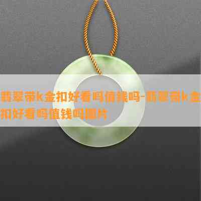 翡翠带k金扣好看吗值钱吗-翡翠带k金扣好看吗值钱吗图片