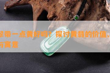 翡翠带一点黄好吗？探讨黄翡的价值、品种与寓意