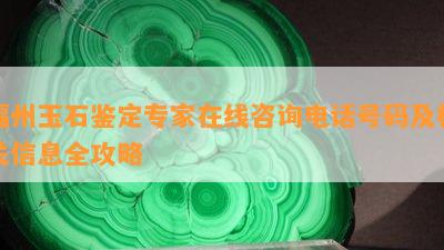 福州玉石鉴定专家在线咨询电话号码及相关信息全攻略