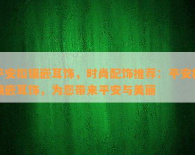 平安扣镶嵌耳饰，时尚配饰推荐：平安扣镶嵌耳饰，为您带来平安与美丽