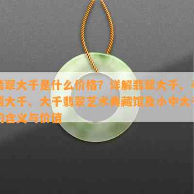 翡翠大千是什么价格？详解翡翠大千、手镯大千、大千翡翠艺术典藏馆及小中大千的含义与价值