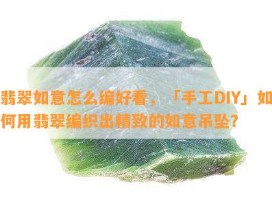 翡翠如意怎么编好看，「手工DIY」如何用翡翠编织出精致的如意吊坠？