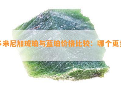 多米尼加琥珀与蓝珀价格比较：哪个更贵？