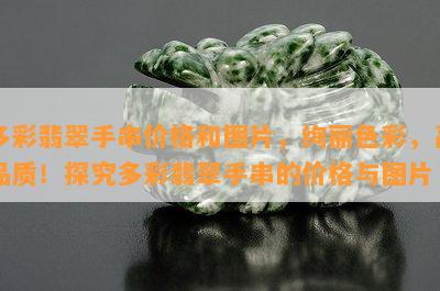 多彩翡翠手串价格和图片，绚丽色彩，高品质！探究多彩翡翠手串的价格与图片