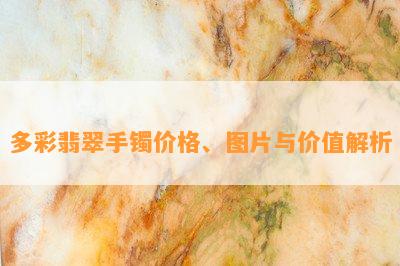 多彩翡翠手镯价格、图片与价值解析