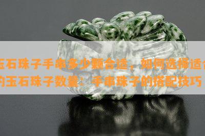 玉石珠子手串多少颗合适，如何选择适合的玉石珠子数量：手串珠子的搭配技巧