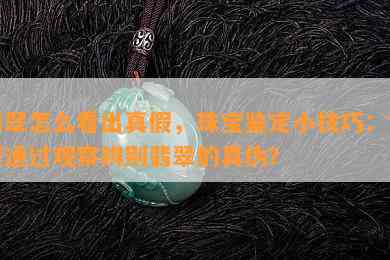 翡翠怎么看出真假，珠宝鉴定小技巧：如何通过观察辨别翡翠的真伪？