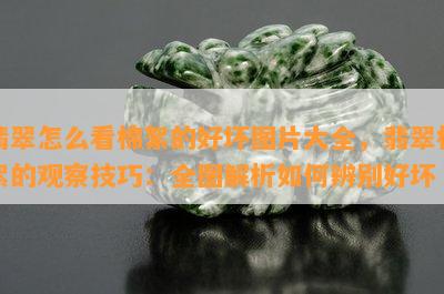 翡翠怎么看棉絮的好坏图片大全，翡翠棉絮的观察技巧：全图解析如何辨别好坏