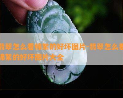 翡翠怎么看棉絮的好坏图片-翡翠怎么看棉絮的好坏图片大全