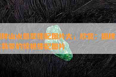 圆牌山水翡翠搭配图片大，欣赏：圆牌山水翡翠的惊艳搭配图片