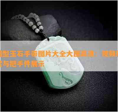 圆型玉石手带图片大全大图高清：视频欣赏与把手件展示