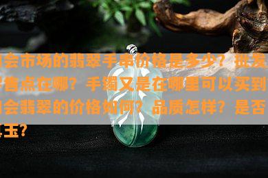 四会市场的翡翠手串价格是多少？批发及零售点在哪？手镯又是在哪里可以买到？四会翡翠的价格如何？品质怎样？是否为真玉？