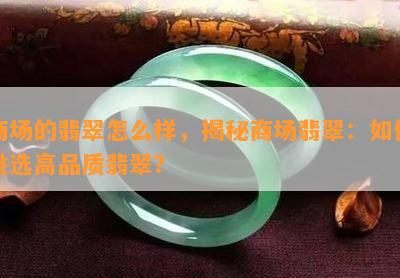 商场的翡翠怎么样，揭秘商场翡翠：如何挑选高品质翡翠？