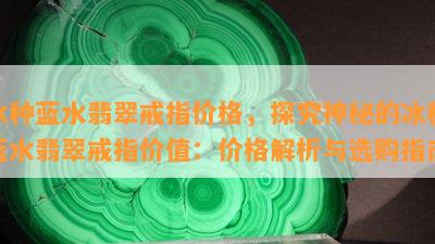 冰种蓝水翡翠戒指价格，探究神秘的冰种蓝水翡翠戒指价值：价格解析与选购指南