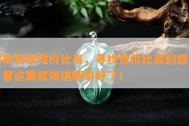 哪家翡翠性价比高，寻找性价比高的翡翠？看这篇就知道哪家好了！